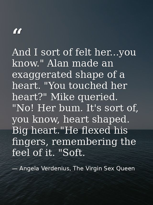 And I sort of felt her...you know." Alan made an exaggerated shape of a heart. "You touched her heart?" Mike queried. "N — Angela Verdenius, The Virgin Sex Queen