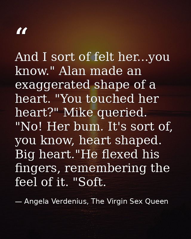 And I sort of felt her...you know." Alan made an exaggerated shape of a heart. "You touched her heart?" Mike queried. "N — Angela Verdenius, The Virgin Sex Queen