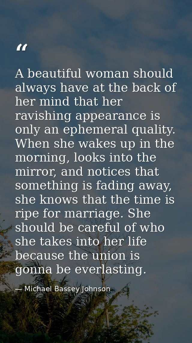 A beautiful woman should always have at the back of her mind that her ravishing appearance is only an ephemeral quality. — Michael Bassey Johnson