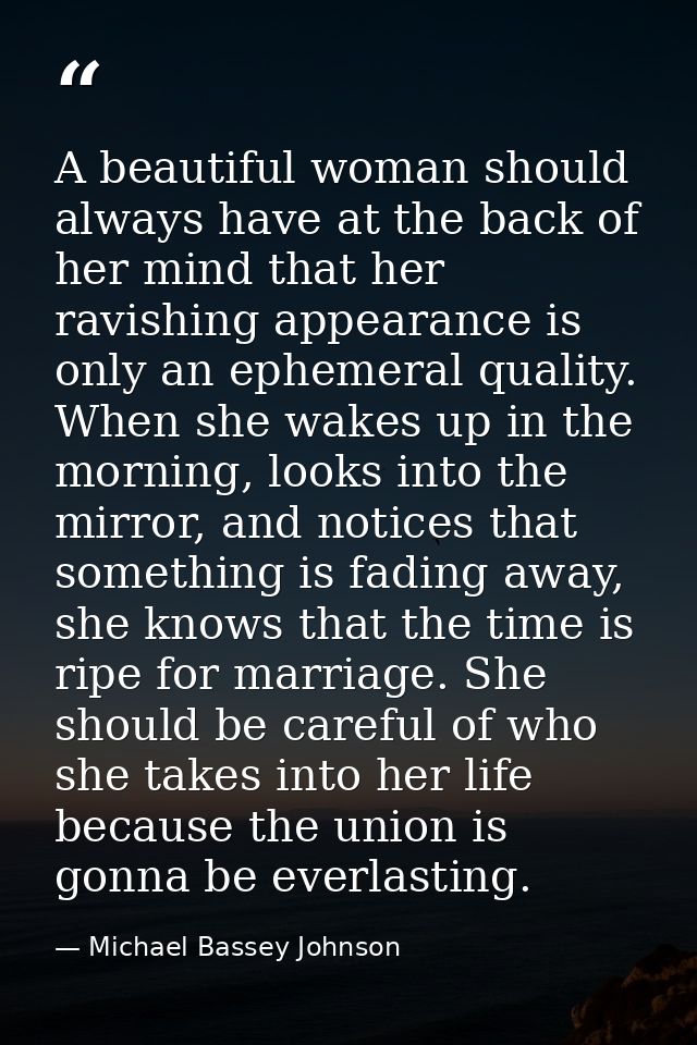 A beautiful woman should always have at the back of her mind that her ravishing appearance is only an ephemeral quality. — Michael Bassey Johnson