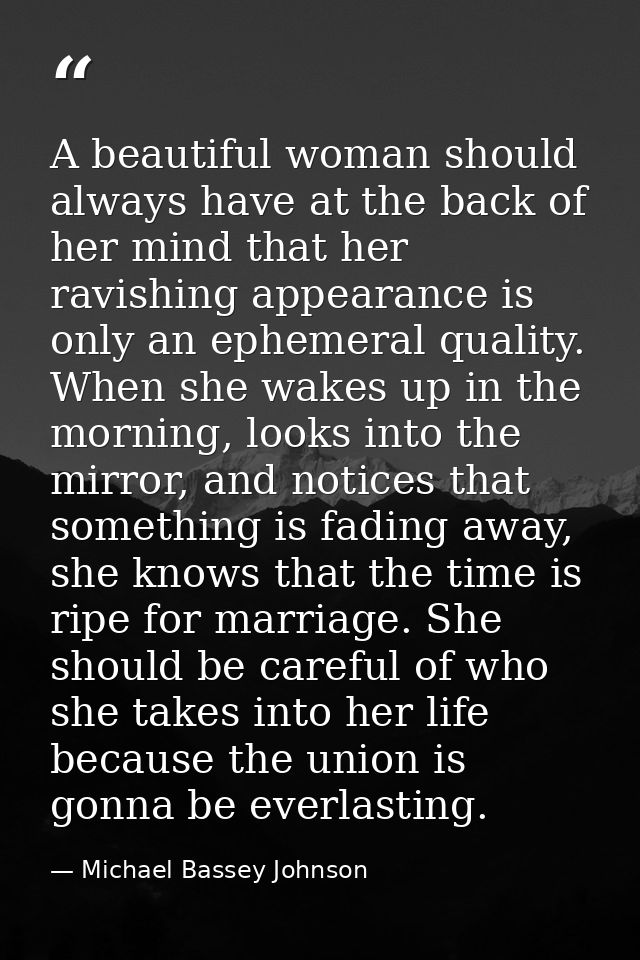A beautiful woman should always have at the back of her mind that her ravishing appearance is only an ephemeral quality. — Michael Bassey Johnson