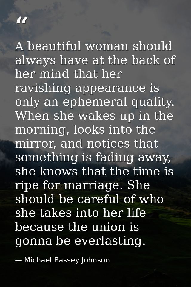 A beautiful woman should always have at the back of her mind that her ravishing appearance is only an ephemeral quality. — Michael Bassey Johnson
