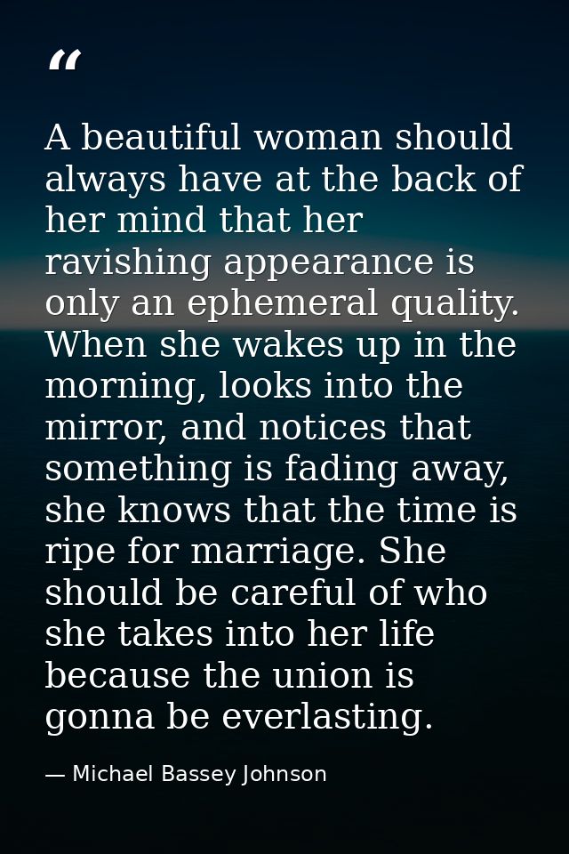 A beautiful woman should always have at the back of her mind that her ravishing appearance is only an ephemeral quality. — Michael Bassey Johnson