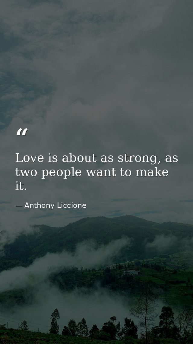 Love is about as strong, as two people want to make it. — Anthony Liccione