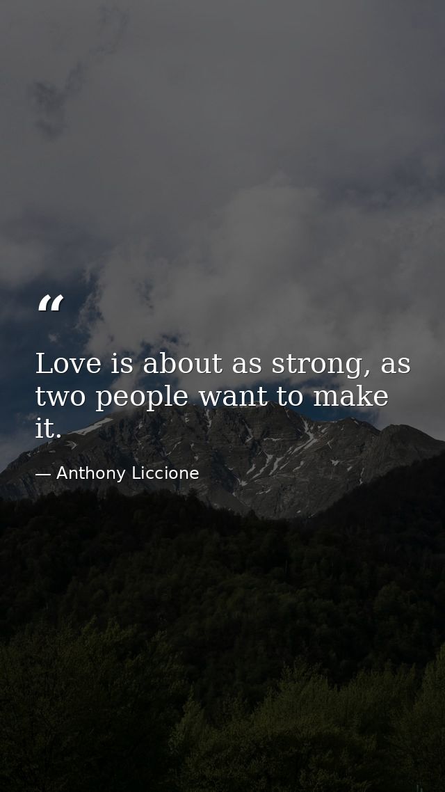 Love is about as strong, as two people want to make it. — Anthony Liccione