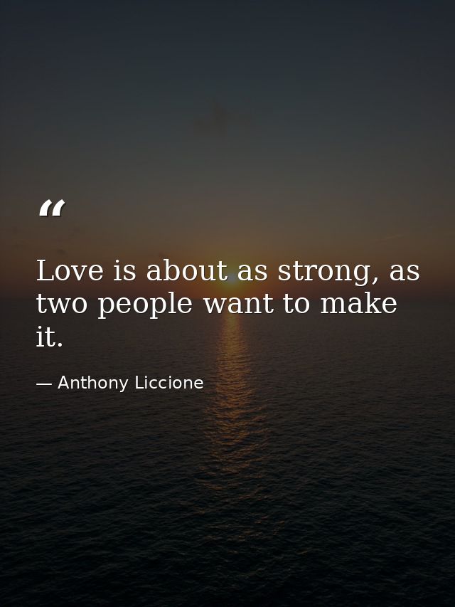 Love is about as strong, as two people want to make it. — Anthony Liccione