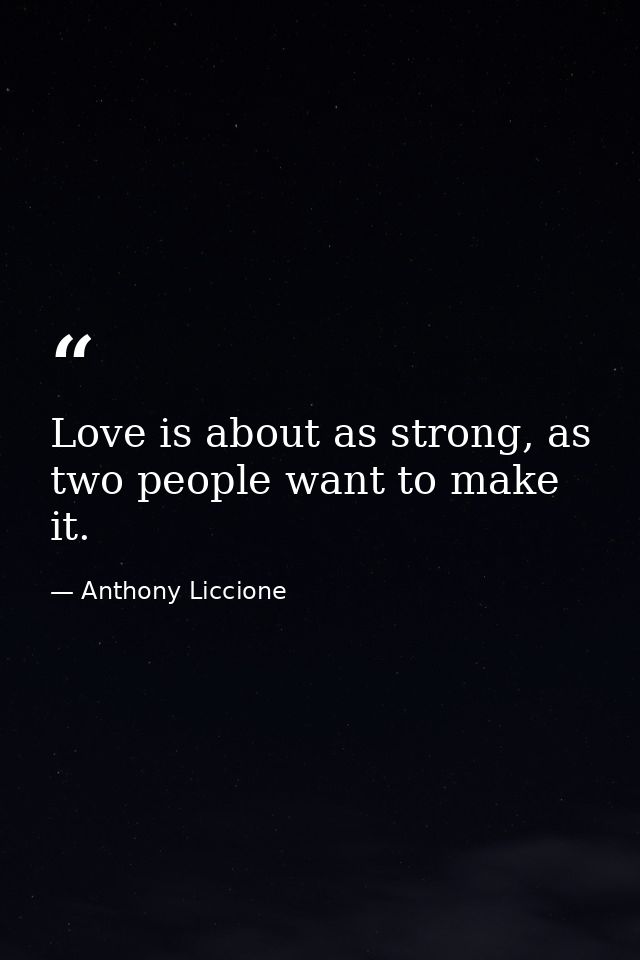 Love is about as strong, as two people want to make it. — Anthony Liccione