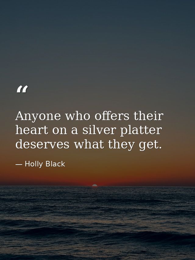 Anyone who offers their heart on a silver platter deserves what they get. — Holly Black