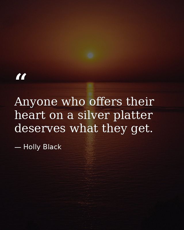 Anyone who offers their heart on a silver platter deserves what they get. — Holly Black