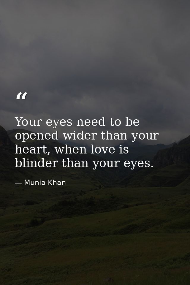 Your eyes need to be opened wider than your heart, when love is blinder than your eyes. — Munia Khan