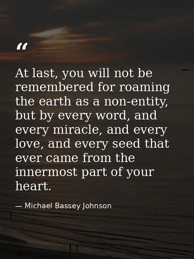 At last, you will not be remembered for roaming the earth as a non-entity, but by every word, and every miracle, and eve — Michael Bassey Johnson