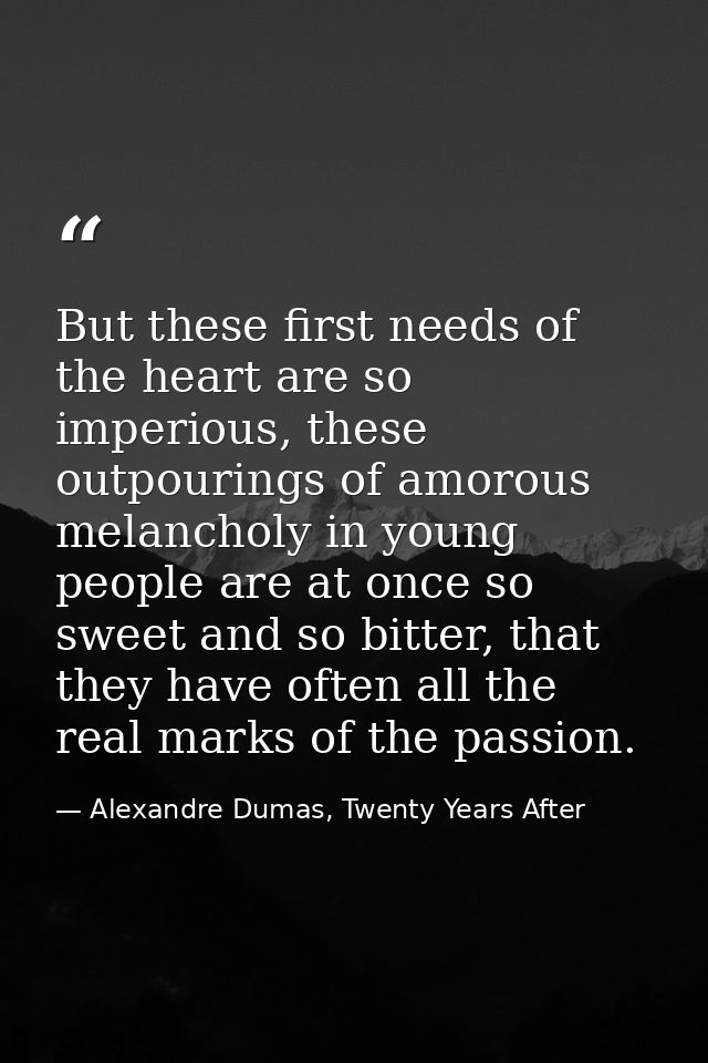 But these first needs of the heart are so imperious, these outpourings of amorous melancholy in young people are at once — Alexandre Dumas, Twenty Years After