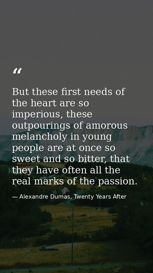 But these first needs of the heart are so imperious, these outpourings of amorous melancholy in young people are at once — Alexandre Dumas, Twenty Years After