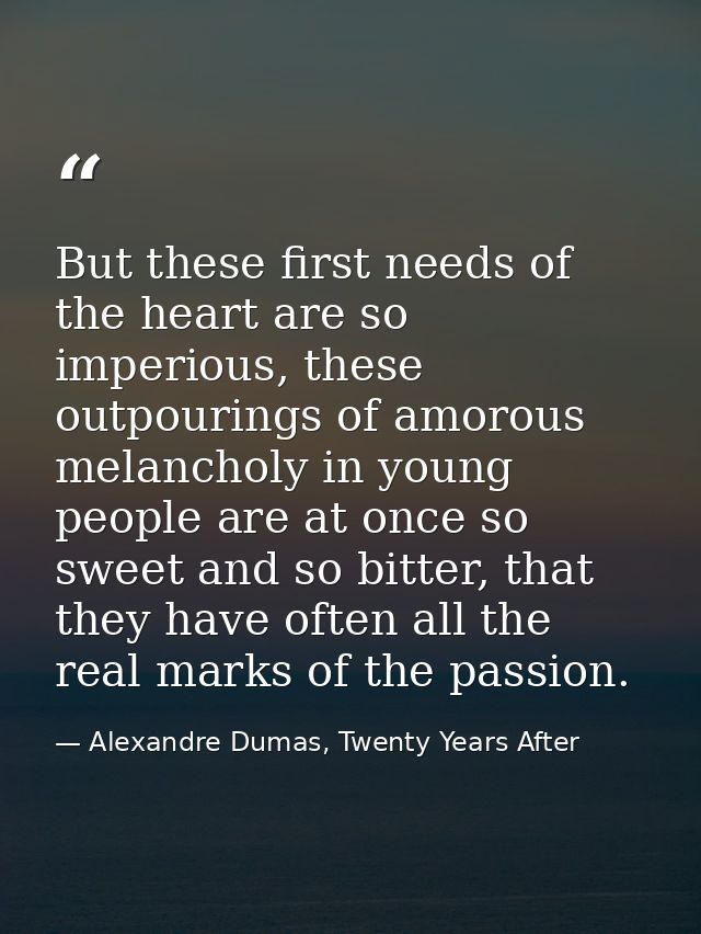 But these first needs of the heart are so imperious, these outpourings of amorous melancholy in young people are at once — Alexandre Dumas, Twenty Years After