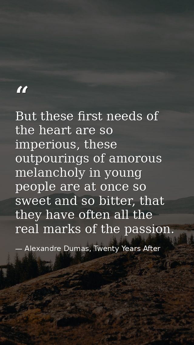 But these first needs of the heart are so imperious, these outpourings of amorous melancholy in young people are at once — Alexandre Dumas, Twenty Years After