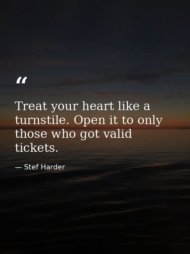 Treat your heart like a turnstile. Open it to only those who got valid tickets. — Stef Harder