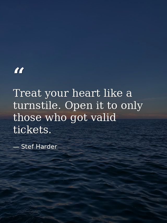 Treat your heart like a turnstile. Open it to only those who got valid tickets. — Stef Harder