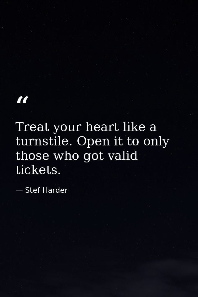 Treat your heart like a turnstile. Open it to only those who got valid tickets. — Stef Harder