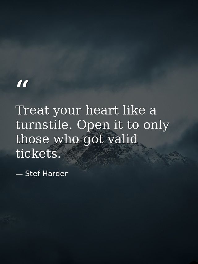 Treat your heart like a turnstile. Open it to only those who got valid tickets. — Stef Harder