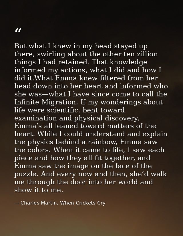 But what I knew in my head stayed up there, swirling about the other ten zillion things I had retained. That knowledge i — Charles Martin, When Crickets Cry