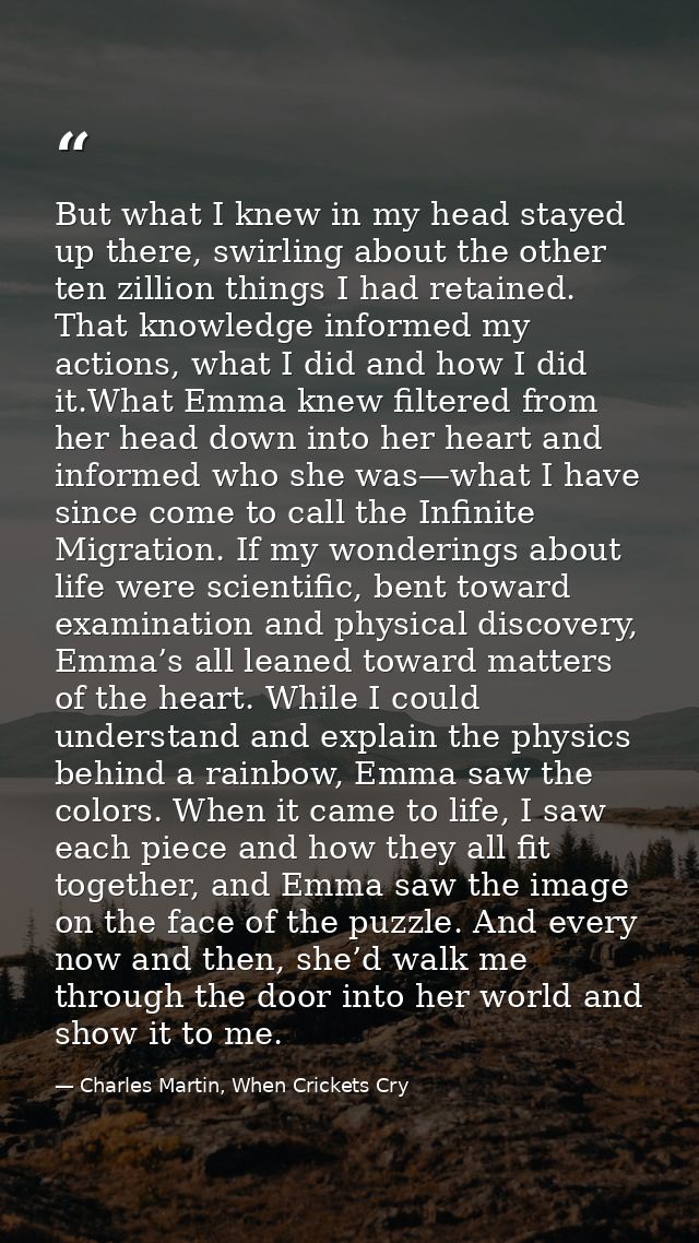 But what I knew in my head stayed up there, swirling about the other ten zillion things I had retained. That knowledge i — Charles Martin, When Crickets Cry