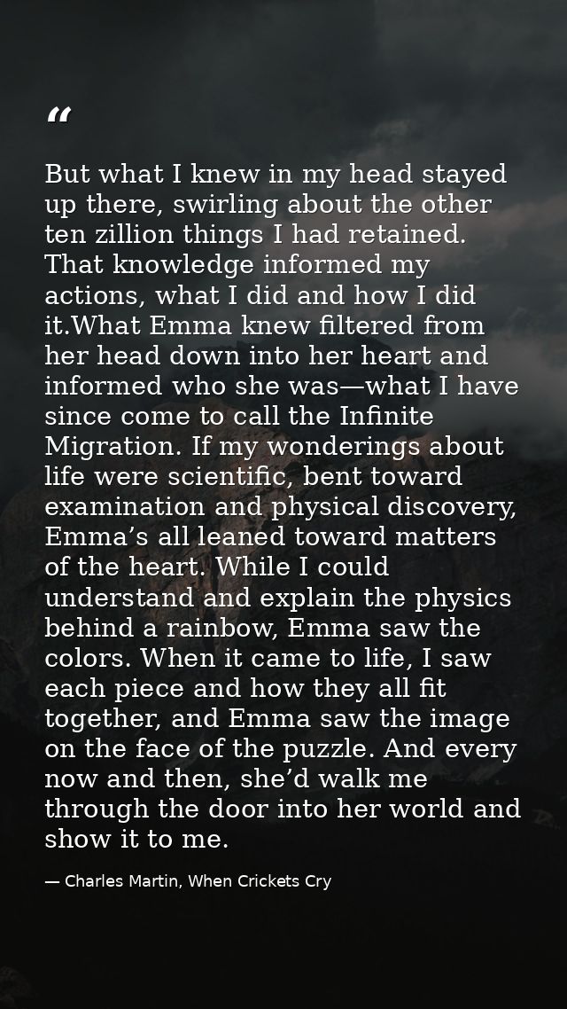 But what I knew in my head stayed up there, swirling about the other ten zillion things I had retained. That knowledge i — Charles Martin, When Crickets Cry