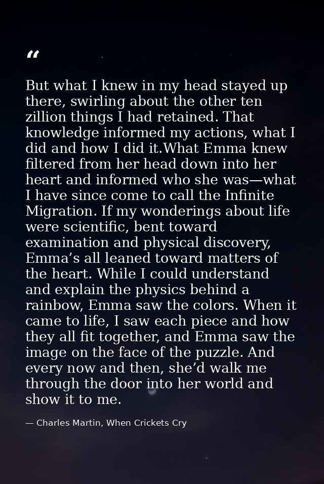 But what I knew in my head stayed up there, swirling about the other ten zillion things I had retained. That knowledge i — Charles Martin, When Crickets Cry
