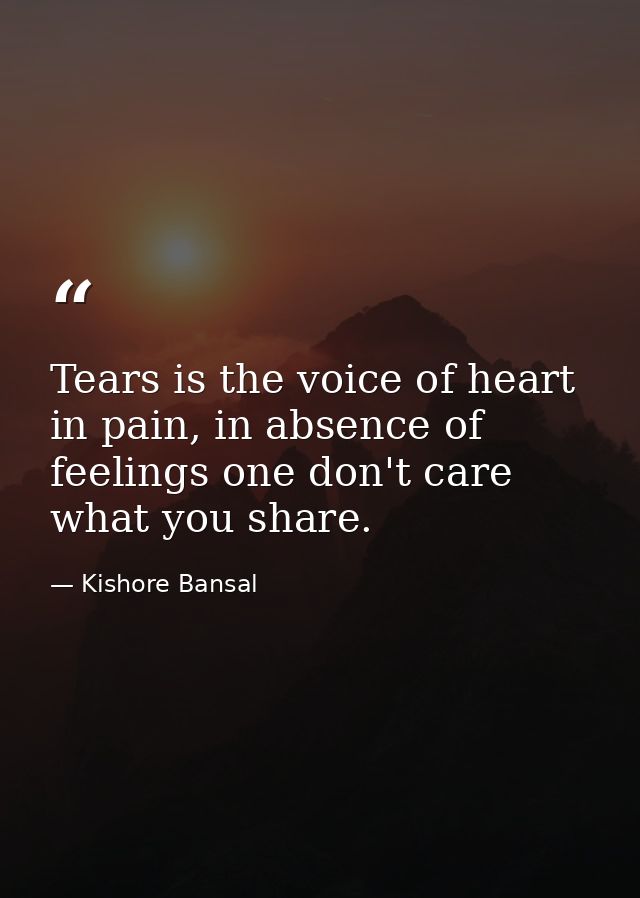 Tears is the voice of heart in pain, in absence of feelings one don't care what you share. — Kishore Bansal