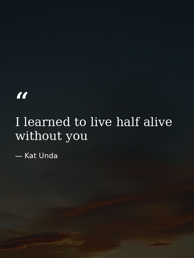 I learned to live half alive without you — Kat Unda