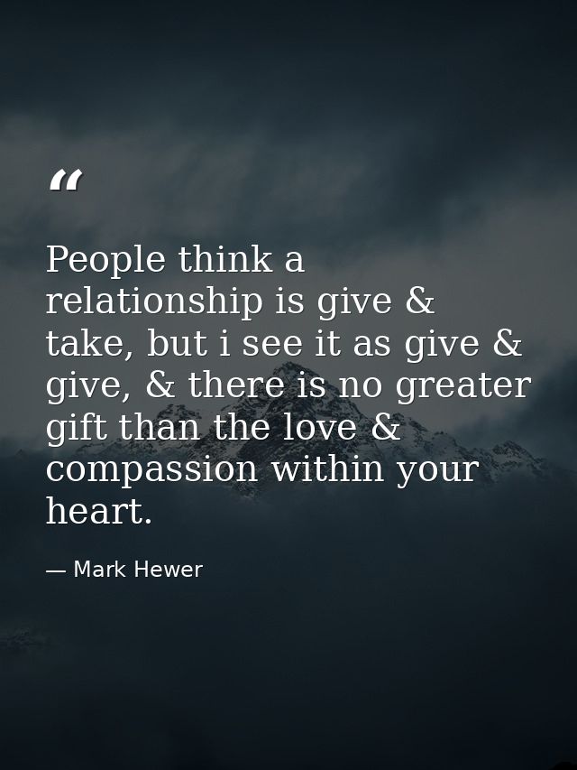 People think a relationship is give & take, but i see it as give & give, & there is no greater gift than the love & comp — Mark Hewer