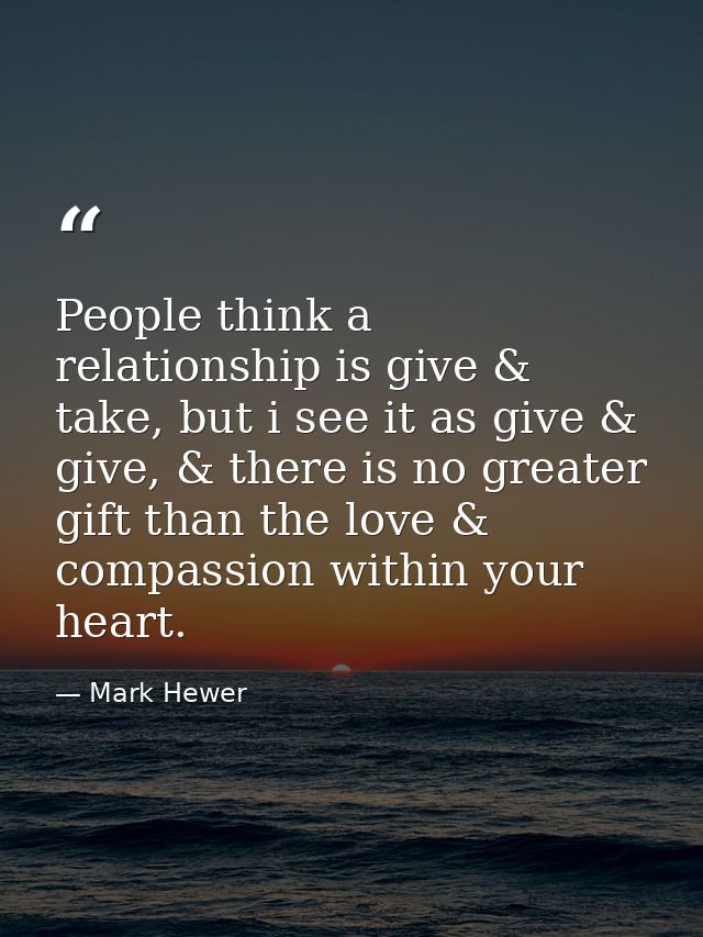 People think a relationship is give & take, but i see it as give & give, & there is no greater gift than the love & comp — Mark Hewer