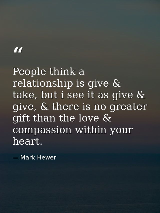 People think a relationship is give & take, but i see it as give & give, & there is no greater gift than the love & comp — Mark Hewer