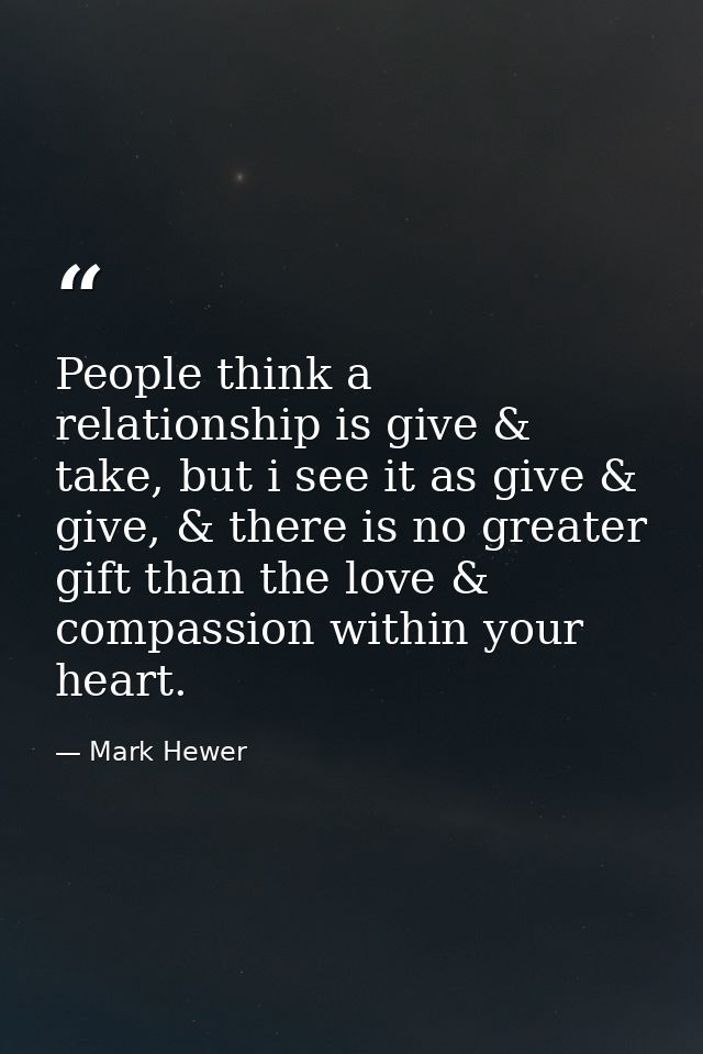 People think a relationship is give & take, but i see it as give & give, & there is no greater gift than the love & comp — Mark Hewer
