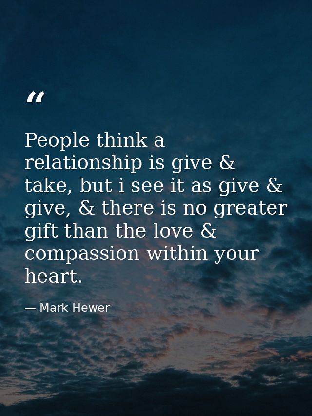 People think a relationship is give & take, but i see it as give & give, & there is no greater gift than the love & comp — Mark Hewer