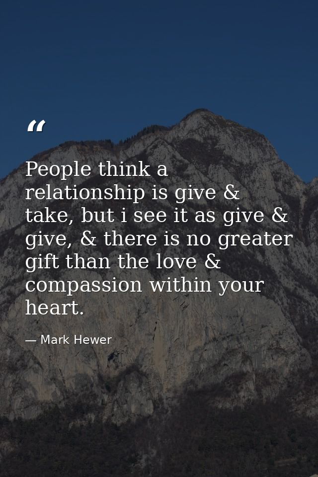 People think a relationship is give & take, but i see it as give & give, & there is no greater gift than the love & comp — Mark Hewer