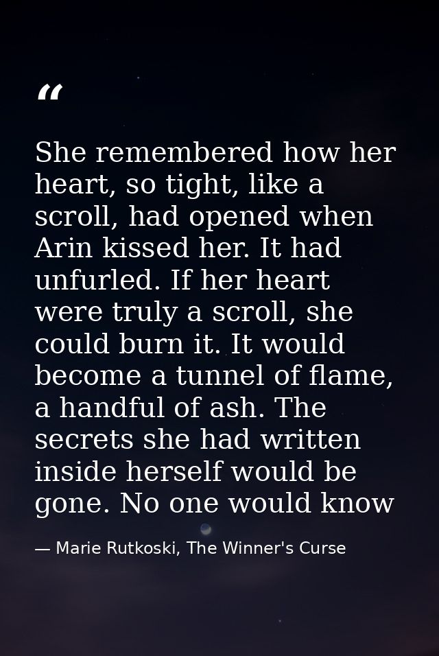 She remembered how her heart, so tight, like a scroll, had opened when Arin kissed her. It had unfurled. If her heart we — Marie Rutkoski, The Winner's Curse
