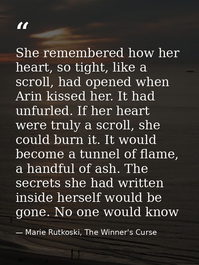 She remembered how her heart, so tight, like a scroll, had opened when Arin kissed her. It had unfurled. If her heart we — Marie Rutkoski, The Winner's Curse