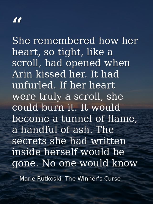 She remembered how her heart, so tight, like a scroll, had opened when Arin kissed her. It had unfurled. If her heart we — Marie Rutkoski, The Winner's Curse