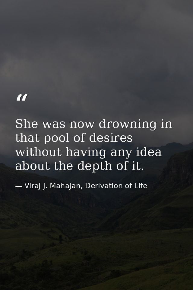 She was now drowning in that pool of desires without having any idea about the depth of it. — Viraj J. Mahajan, Derivation of Life
