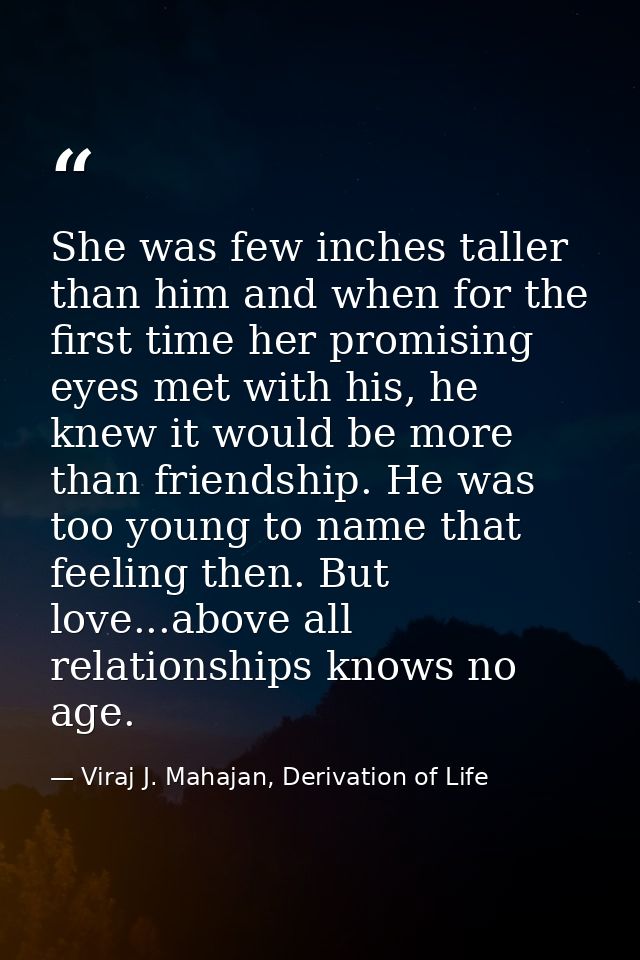 She was few inches taller than him and when for the first time her promising eyes met with his, he knew it would be more — Viraj J. Mahajan, Derivation of Life