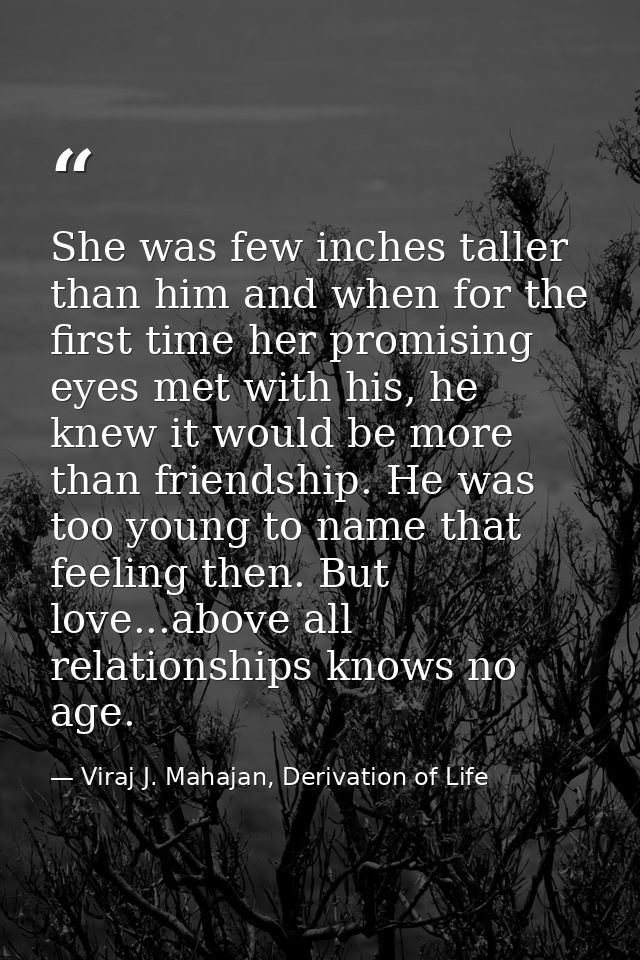 She was few inches taller than him and when for the first time her promising eyes met with his, he knew it would be more — Viraj J. Mahajan, Derivation of Life