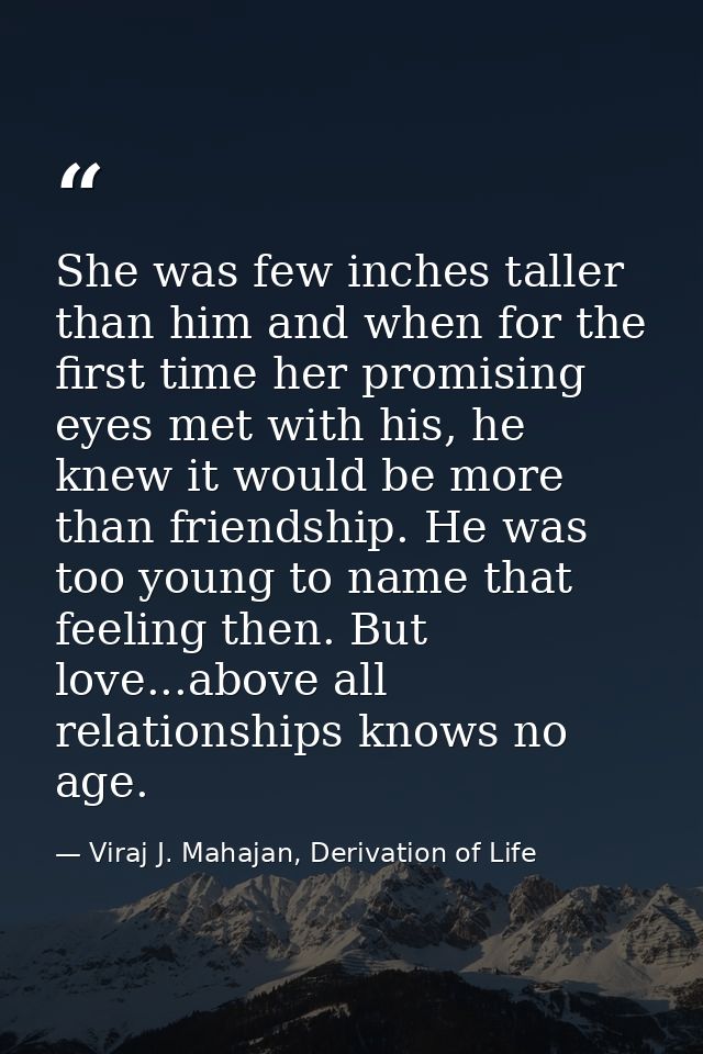 She was few inches taller than him and when for the first time her promising eyes met with his, he knew it would be more — Viraj J. Mahajan, Derivation of Life