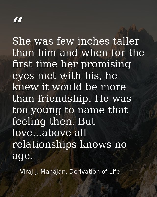She was few inches taller than him and when for the first time her promising eyes met with his, he knew it would be more — Viraj J. Mahajan, Derivation of Life