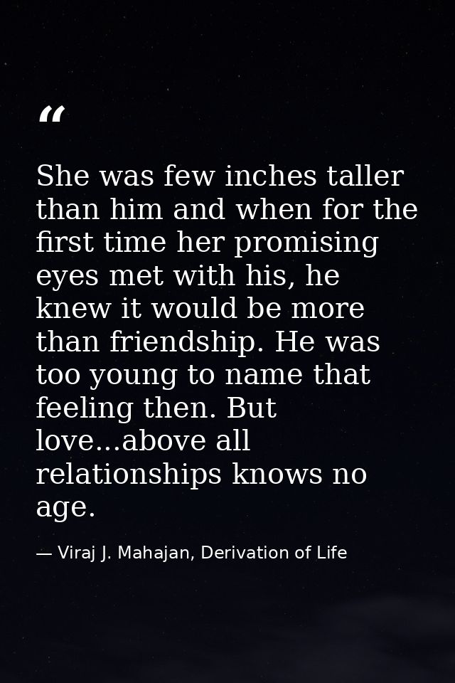 She was few inches taller than him and when for the first time her promising eyes met with his, he knew it would be more — Viraj J. Mahajan, Derivation of Life