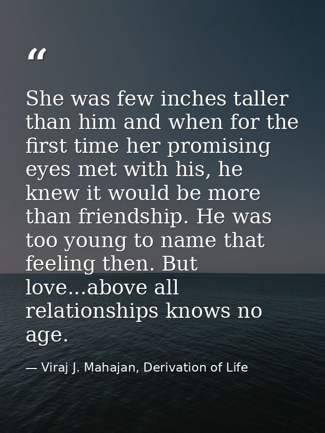 She was few inches taller than him and when for the first time her promising eyes met with his, he knew it would be more — Viraj J. Mahajan, Derivation of Life