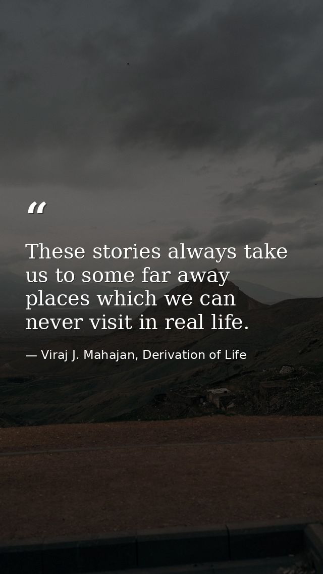 These stories always take us to some far away places which we can never visit in real life. — Viraj J. Mahajan, Derivation of Life
