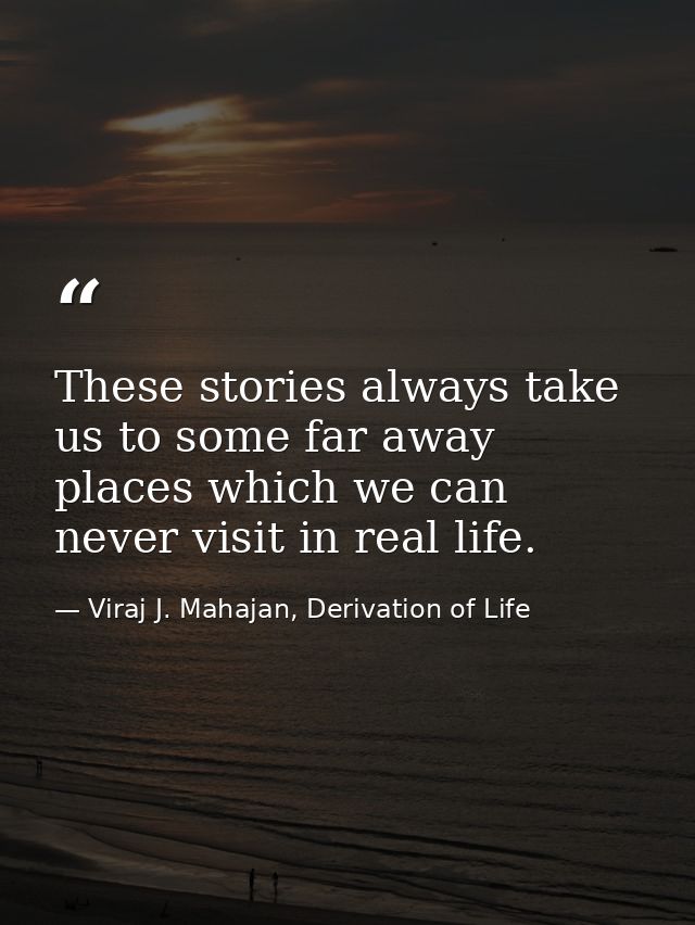 These stories always take us to some far away places which we can never visit in real life. — Viraj J. Mahajan, Derivation of Life