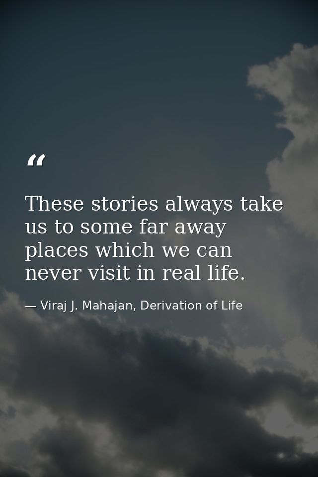 These stories always take us to some far away places which we can never visit in real life. — Viraj J. Mahajan, Derivation of Life