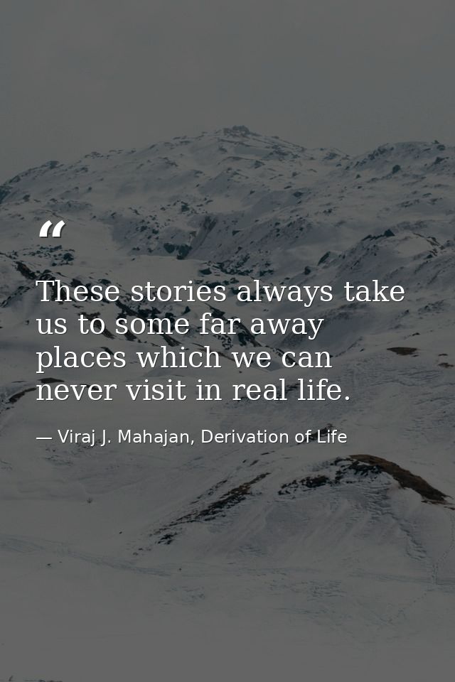 These stories always take us to some far away places which we can never visit in real life. — Viraj J. Mahajan, Derivation of Life