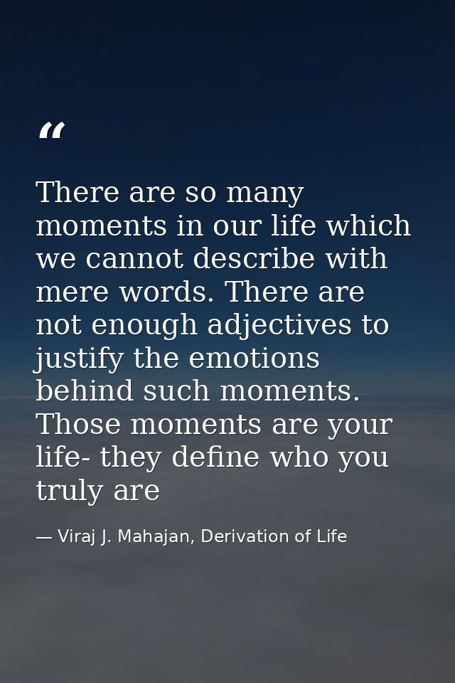 There are so many moments in our life which we cannot describe with mere words. There are not enough adjectives to justi — Viraj J. Mahajan, Derivation of Life
